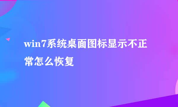 win7系统桌面图标显示不正常怎么恢复