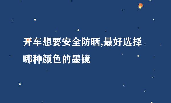 开车想要安全防晒,最好选择哪种颜色的墨镜