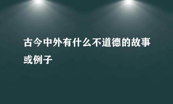 古今中外有什么不道德的故事或例子