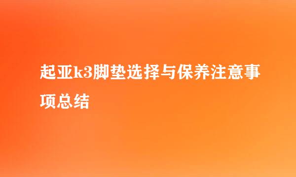 起亚k3脚垫选择与保养注意事项总结