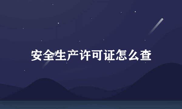安全生产许可证怎么查