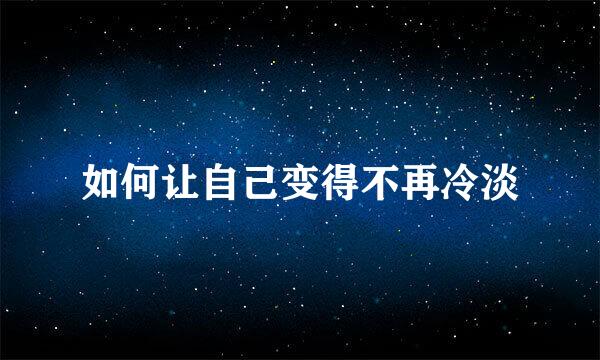 如何让自己变得不再冷淡