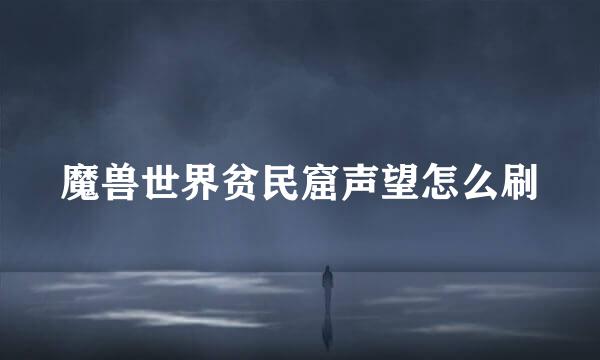 魔兽世界贫民窟声望怎么刷