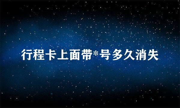 行程卡上面带*号多久消失