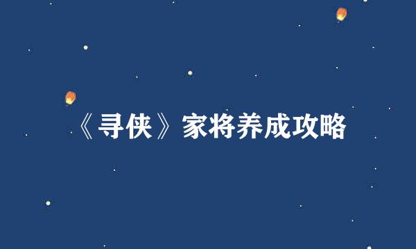 《寻侠》家将养成攻略