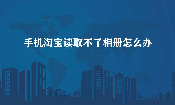 手机淘宝读取不了相册怎么办
