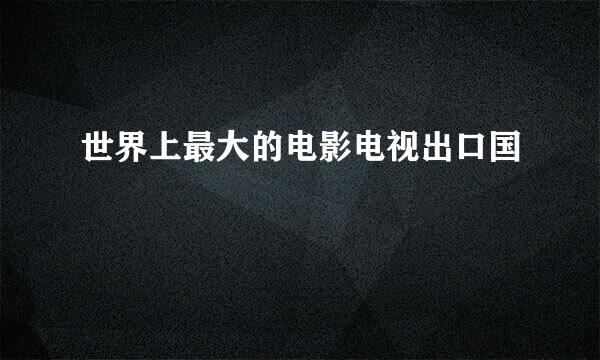 世界上最大的电影电视出口国
