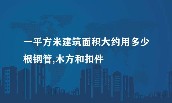 一平方米建筑面积大约用多少根钢管,木方和扣件