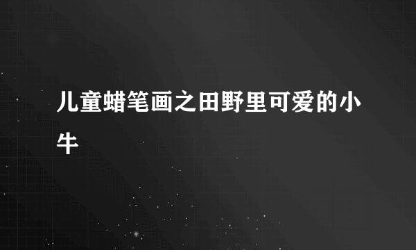 儿童蜡笔画之田野里可爱的小牛