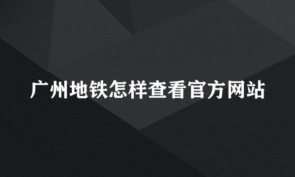 广州地铁怎样查看官方网站