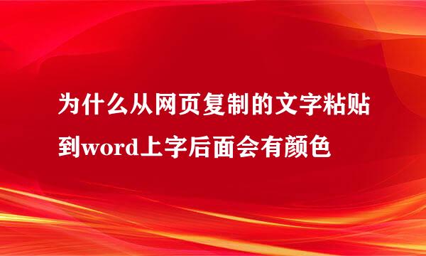 为什么从网页复制的文字粘贴到word上字后面会有颜色