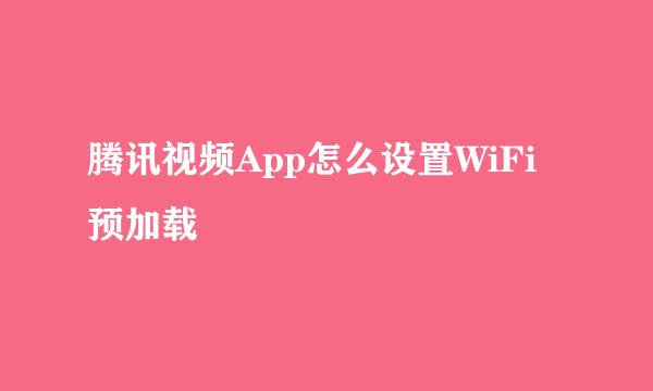 腾讯视频App怎么设置WiFi预加载