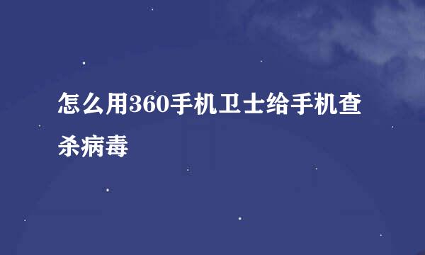 怎么用360手机卫士给手机查杀病毒