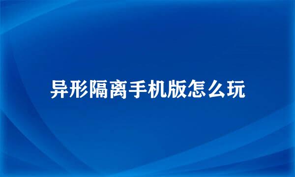 异形隔离手机版怎么玩