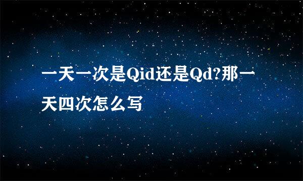 一天一次是Qid还是Qd?那一天四次怎么写