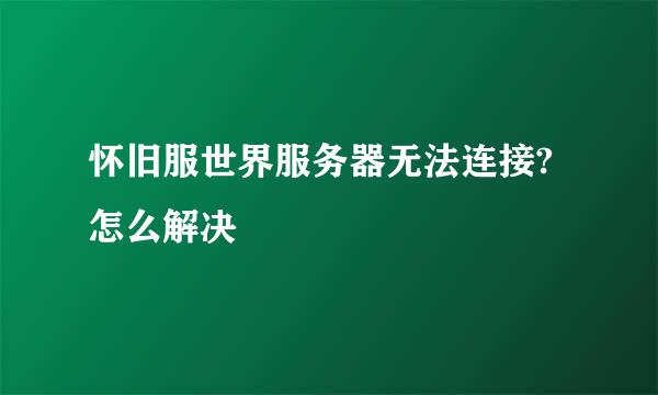 怀旧服世界服务器无法连接?怎么解决