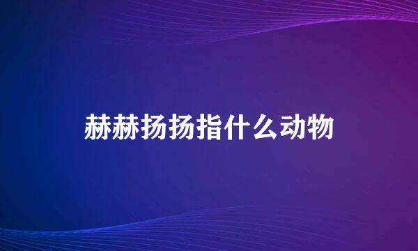 赫赫扬扬指什么动物
