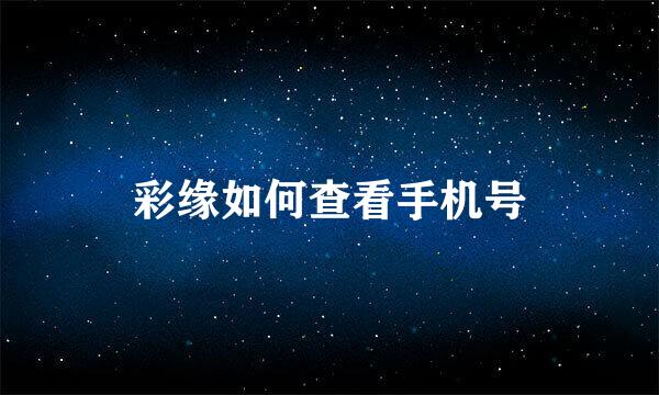彩缘如何查看手机号