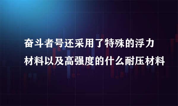 奋斗者号还采用了特殊的浮力材料以及高强度的什么耐压材料