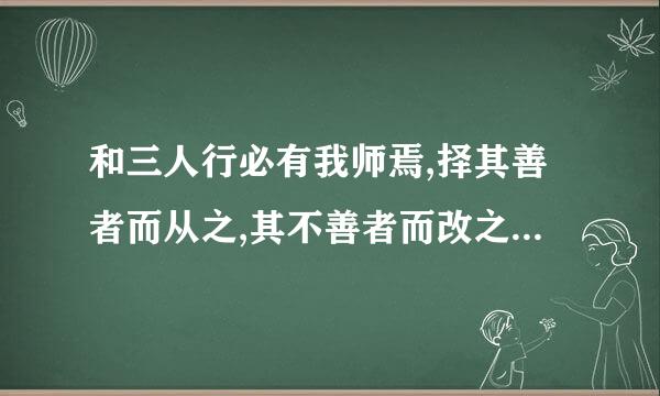 和三人行必有我师焉,择其善者而从之,其不善者而改之.相同意思的名言