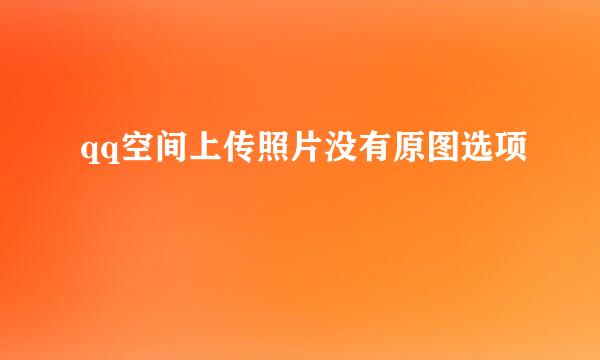 qq空间上传照片没有原图选项