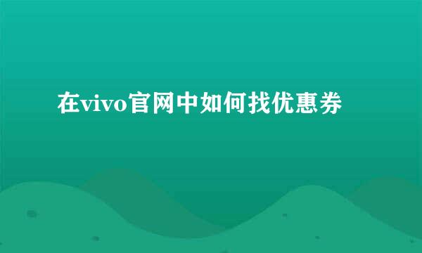 在vivo官网中如何找优惠券