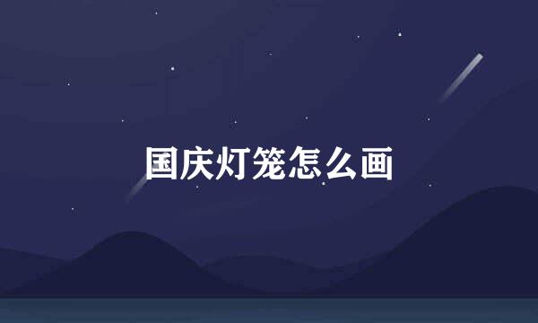 国庆灯笼怎么画