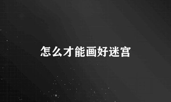 怎么才能画好迷宫