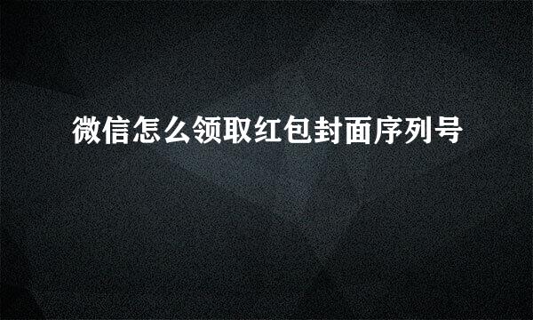 微信怎么领取红包封面序列号