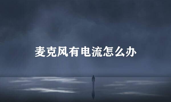 麦克风有电流怎么办