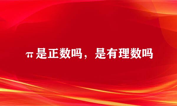 π是正数吗，是有理数吗