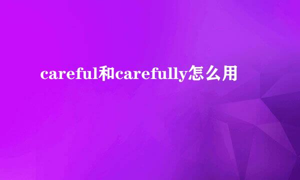 careful和carefully怎么用