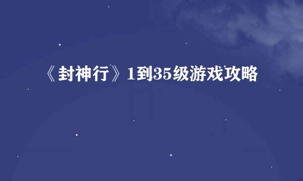 《封神行》1到35级游戏攻略