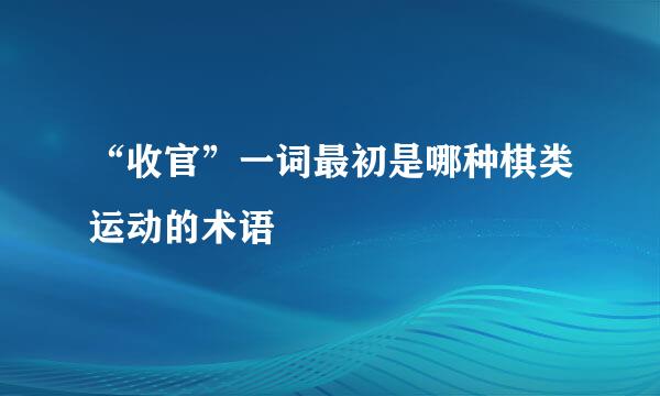 “收官”一词最初是哪种棋类运动的术语