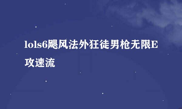 lols6飓风法外狂徒男枪无限E攻速流