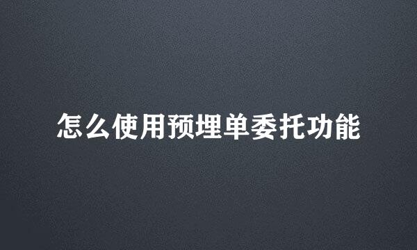 怎么使用预埋单委托功能