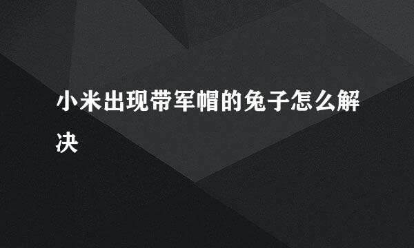 小米出现带军帽的兔子怎么解决