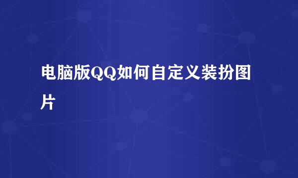 电脑版QQ如何自定义装扮图片