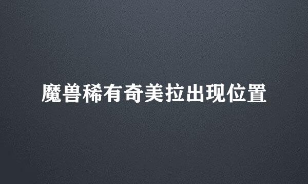 魔兽稀有奇美拉出现位置
