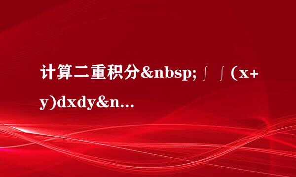 计算二重积分 ∫∫(x+y)dxdy [0≤x≤1;0≤y≤1]