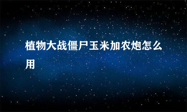 植物大战僵尸玉米加农炮怎么用