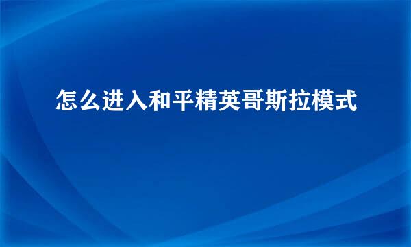 怎么进入和平精英哥斯拉模式