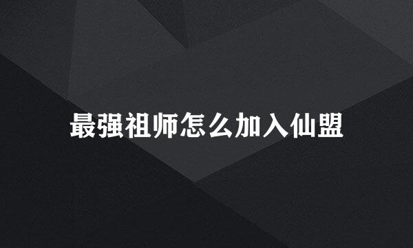 最强祖师怎么加入仙盟