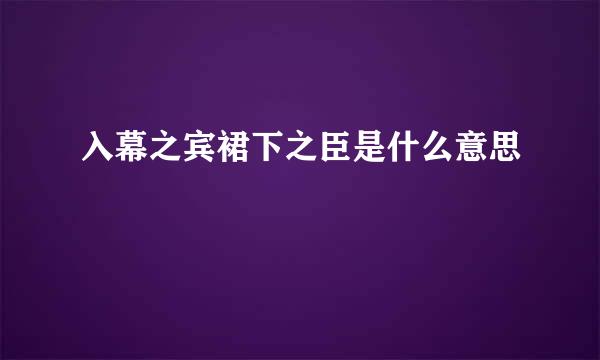 入幕之宾裙下之臣是什么意思