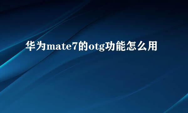 华为mate7的otg功能怎么用