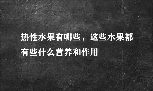 热性水果有哪些，这些水果都有些什么营养和作用