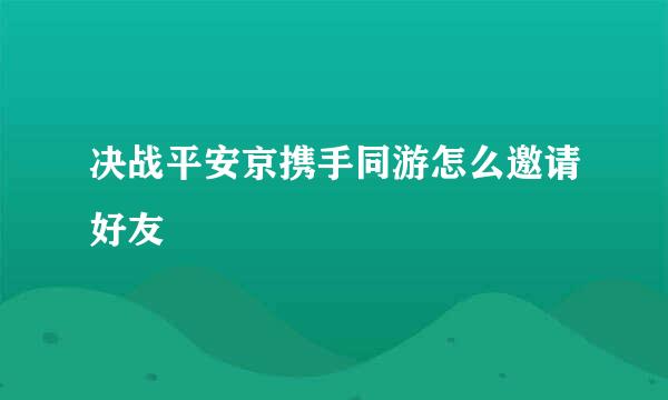 决战平安京携手同游怎么邀请好友