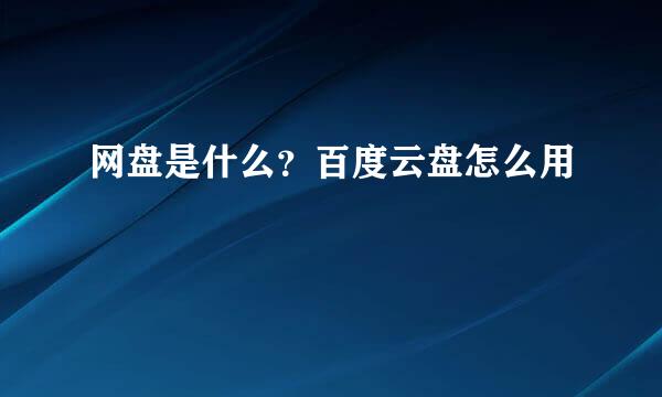 网盘是什么？百度云盘怎么用