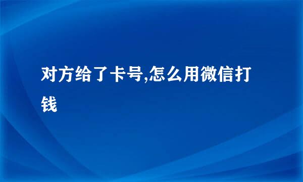 对方给了卡号,怎么用微信打钱