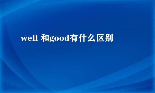 well 和good有什么区别